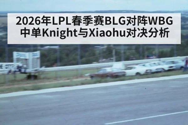 2026年LPL春季赛BLG对阵WBG中单Knight与Xiaohu对决分析