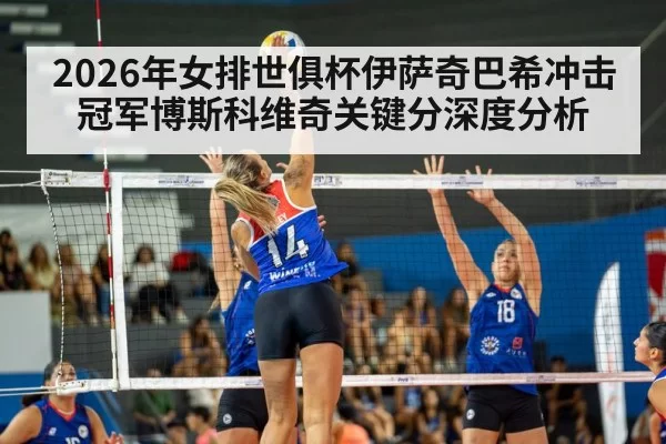 2026年女排世俱杯伊萨奇巴希冲击冠军博斯科维奇关键分深度分析